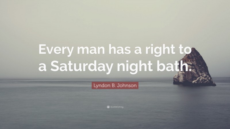 Lyndon B. Johnson Quote: “Every man has a right to a Saturday night bath.”