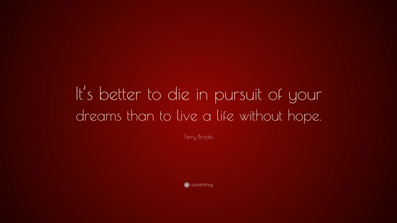 Terry Brooks Quote: “It’s better to die in pursuit of your dreams than to live a life without hope.”