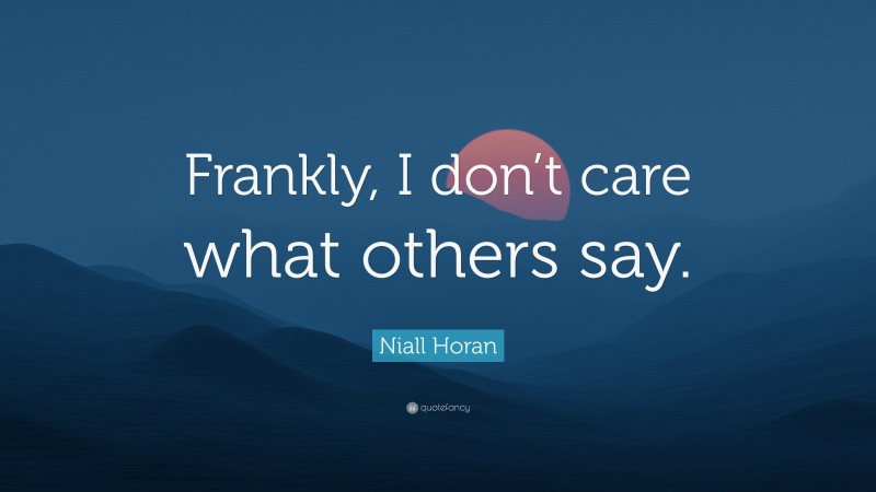 Niall Horan Quote: “Frankly, I don’t care what others say.”