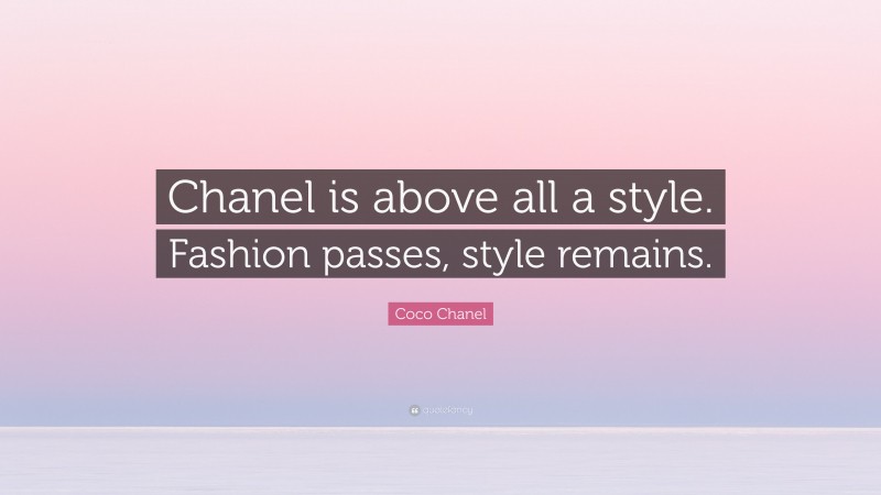 Coco Chanel Quote: “Chanel is above all a style. Fashion passes, style remains.”