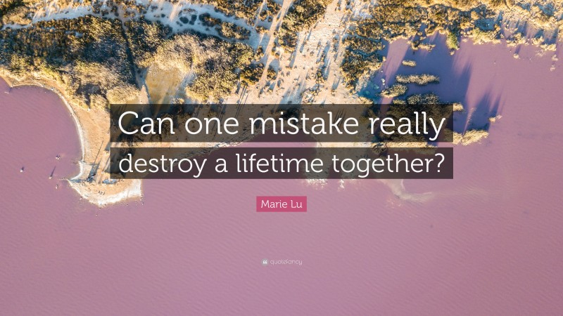 Marie Lu Quote: “Can one mistake really destroy a lifetime together?”
