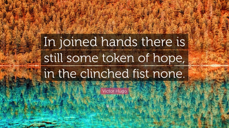 Victor Hugo Quote: “In joined hands there is still some token of hope, in the clinched fist none.”