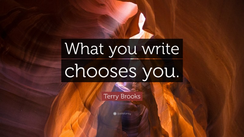 Terry Brooks Quote: “What you write chooses you.”