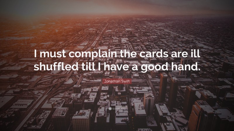 Jonathan Swift Quote: “I must complain the cards are ill shuffled till I have a good hand.”
