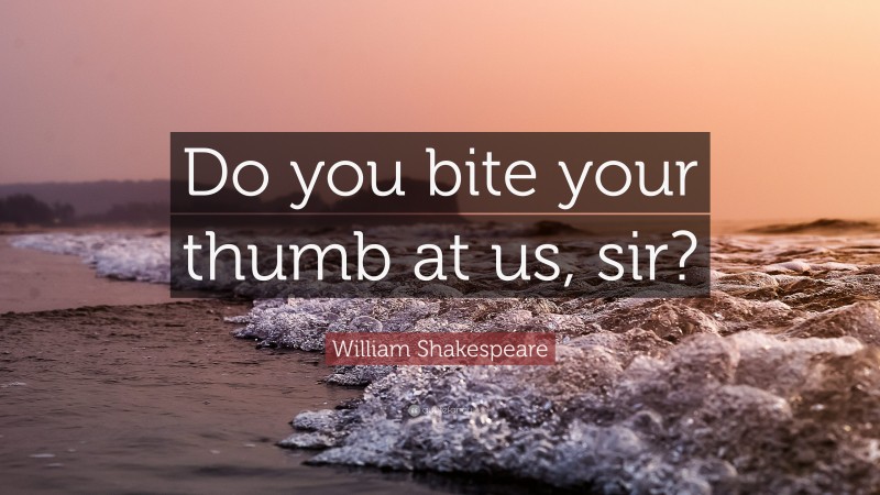 William Shakespeare Quote: “Do you bite your thumb at us, sir?”
