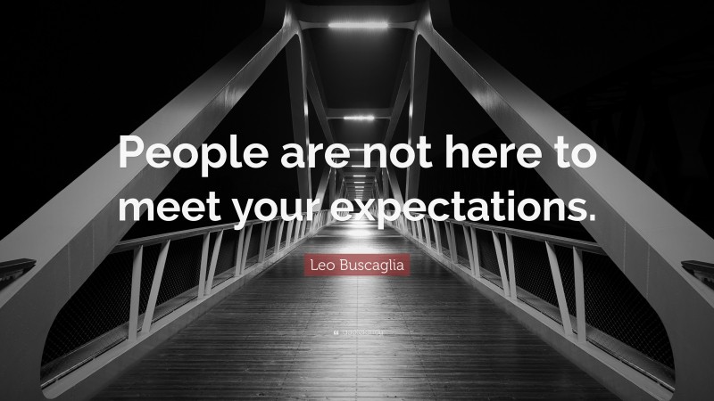 Leo Buscaglia Quote: “People are not here to meet your expectations.”