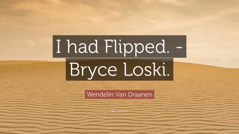 Wendelin Van Draanen Quote: “I had Flipped. -Bryce Loski.”
