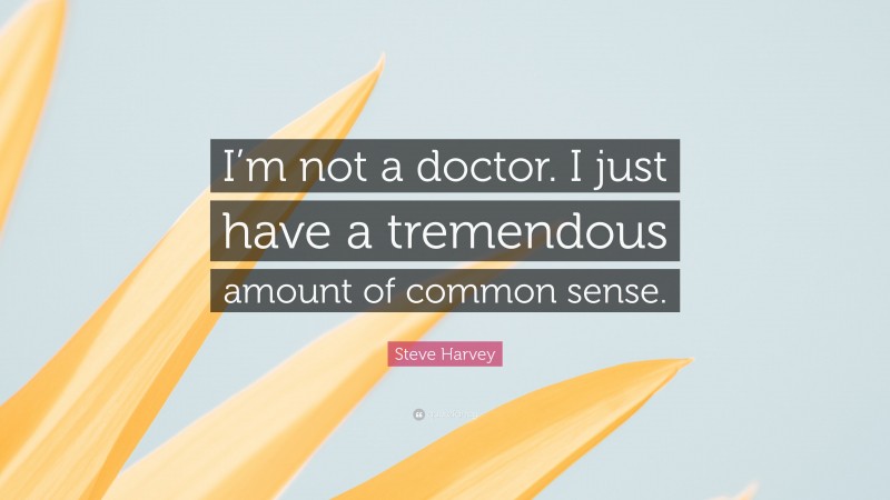 Steve Harvey Quote: “I’m not a doctor. I just have a tremendous amount of common sense.”