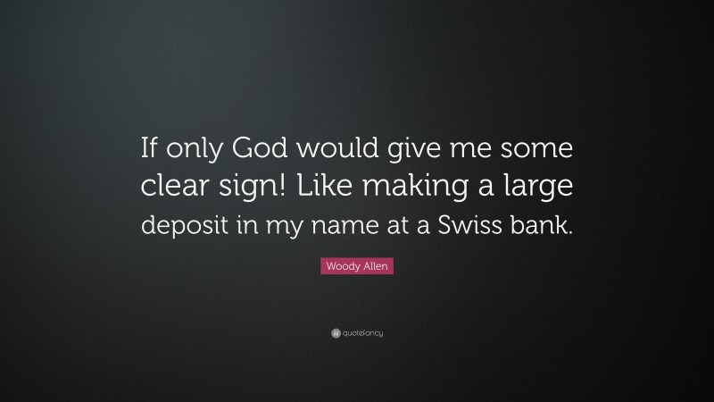 Woody Allen Quote: “If only God would give me some clear sign! Like making a large deposit in my name at a Swiss bank.”
