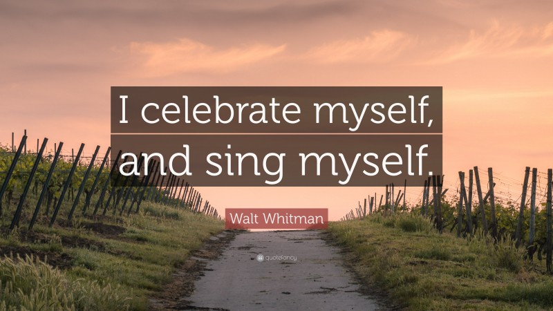 Walt Whitman Quote: “I celebrate myself, and sing myself.”