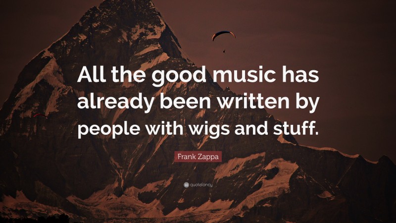 Frank Zappa Quote: “All the good music has already been written by people with wigs and stuff.”