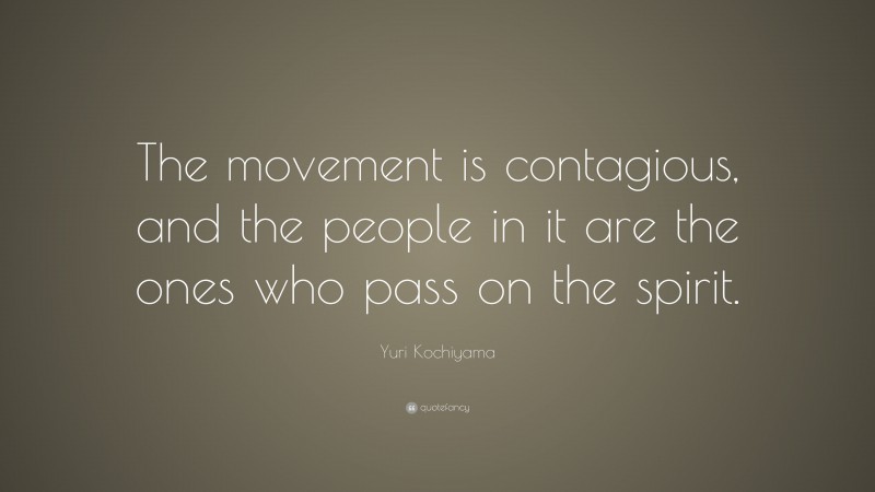 Yuri Kochiyama Quote: “The movement is contagious, and the people in it are the ones who pass on the spirit.”
