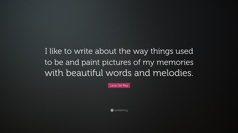 Lana Del Rey Quote: “I like to write about the way things used to be and paint pictures of my memories with beautiful words and melodies.”