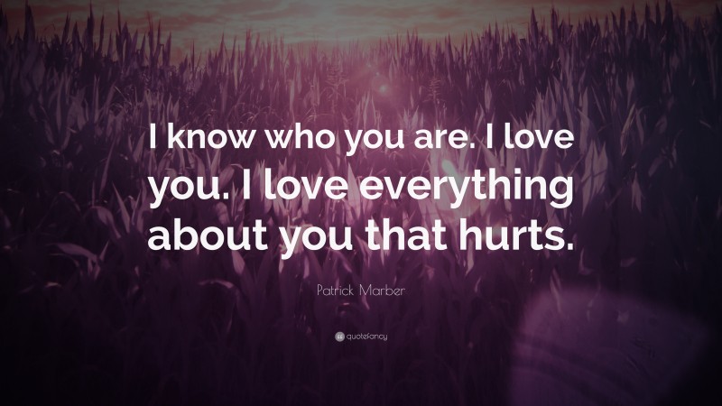 Patrick Marber Quote: “I know who you are. I love you. I love everything about you that hurts.”