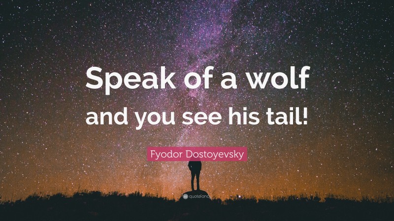 Fyodor Dostoyevsky Quote: “Speak of a wolf and you see his tail!”