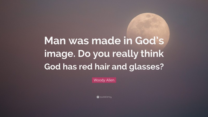 Woody Allen Quote: “Man was made in God’s image. Do you really think God has red hair and glasses?”