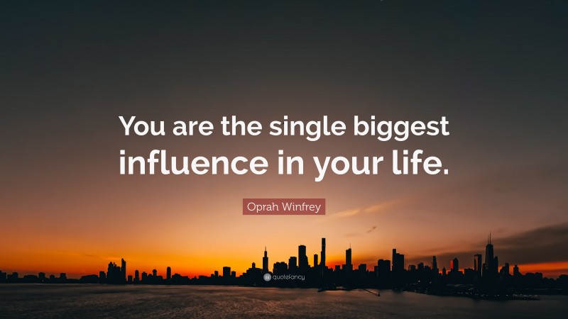 Oprah Winfrey Quote: “You are the single biggest influence in your life.”