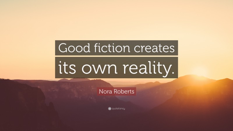 Nora Roberts Quote: “Good fiction creates its own reality.”