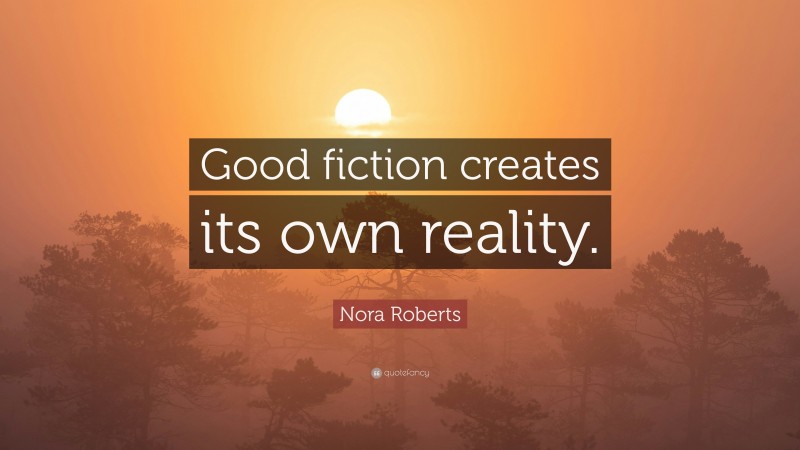 Nora Roberts Quote: “Good fiction creates its own reality.”