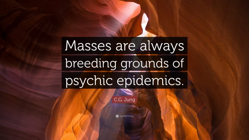 C.G. Jung Quote: “Masses are always breeding grounds of psychic epidemics.”