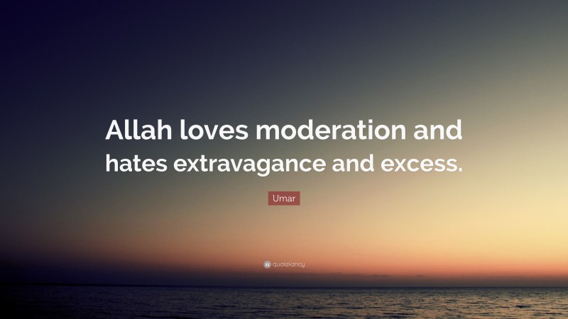 Umar Quote: “Allah loves moderation and hates extravagance and excess.”