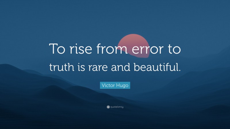 Victor Hugo Quote: “To rise from error to truth is rare and beautiful.”