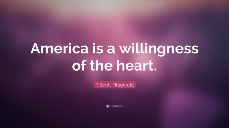 F. Scott Fitzgerald Quote: “America is a willingness of the heart.”