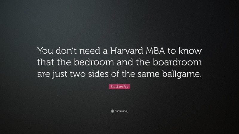 Stephen Fry Quote: “You don’t need a Harvard MBA to know that the bedroom and the boardroom are just two sides of the same ballgame.”
