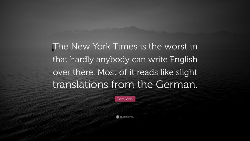 Gore Vidal Quote: “The New York Times is the worst in that hardly anybody can write English over there. Most of it reads like slight translations from the German.”