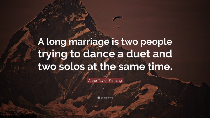 Anne Taylor Fleming Quote: “A long marriage is two people trying to dance a duet and two solos at the same time.”