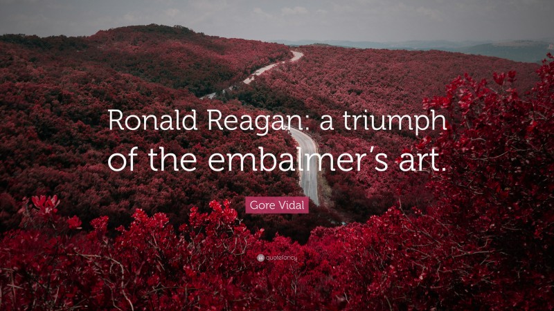 Gore Vidal Quote: “Ronald Reagan: a triumph of the embalmer’s art.”