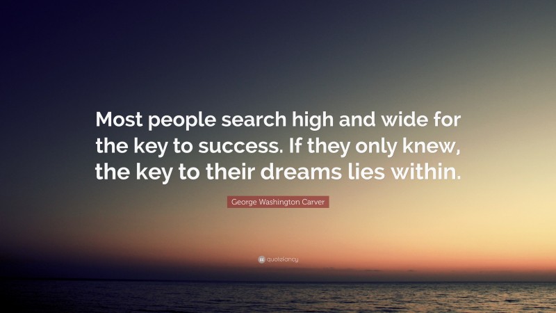 George Washington Carver Quote: “Most people search high and wide for the key to success. If they only knew, the key to their dreams lies within.”