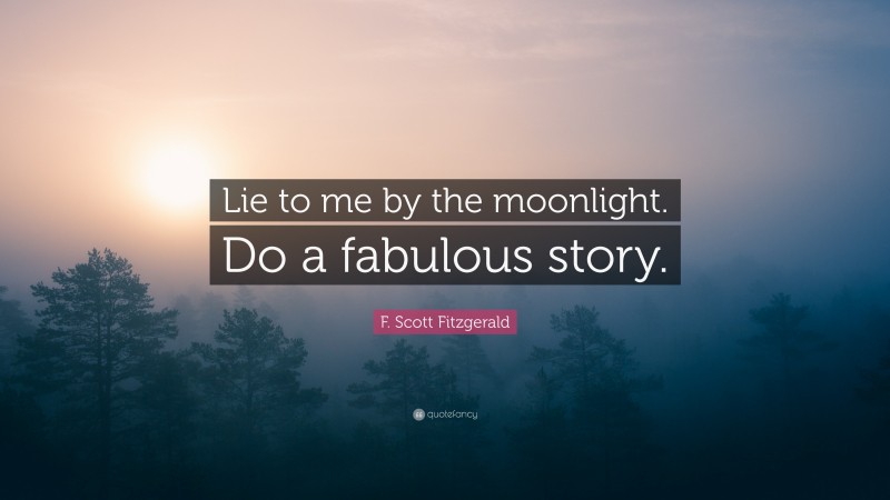 F. Scott Fitzgerald Quote: “Lie to me by the moonlight. Do a fabulous story.”