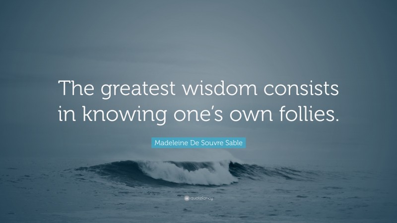 Madeleine De Souvre Sable Quote: “The greatest wisdom consists in knowing one’s own follies.”