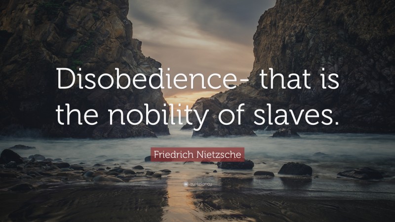 Friedrich Nietzsche Quote: “Disobedience- that is the nobility of slaves.”