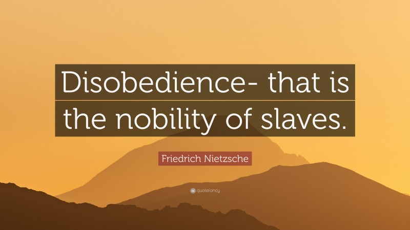 Friedrich Nietzsche Quote: “Disobedience- that is the nobility of slaves.”