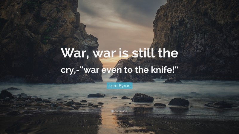 Lord Byron Quote: “War, war is still the cry,-“war even to the knife!””