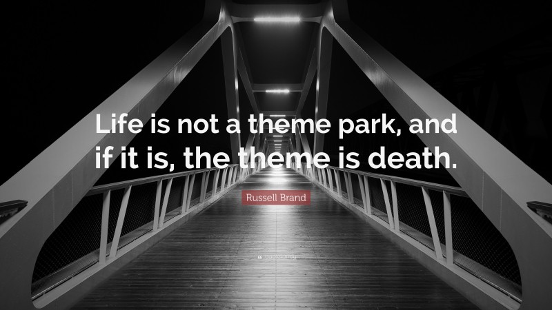 Russell Brand Quote: “Life is not a theme park, and if it is, the theme is death.”