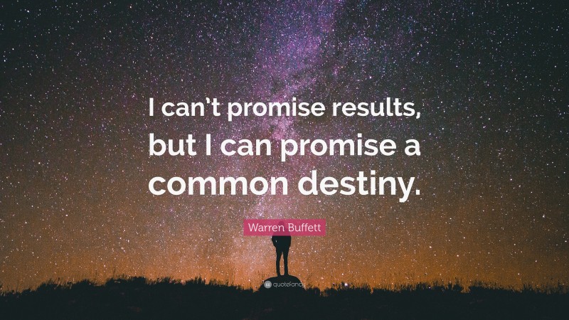 Warren Buffett Quote: “I can’t promise results, but I can promise a common destiny.”