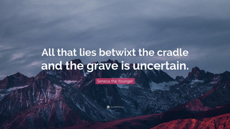 Seneca the Younger Quote: “All that lies betwixt the cradle and the grave is uncertain.”
