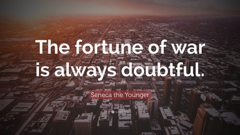 Seneca the Younger Quote: “The fortune of war is always doubtful.”