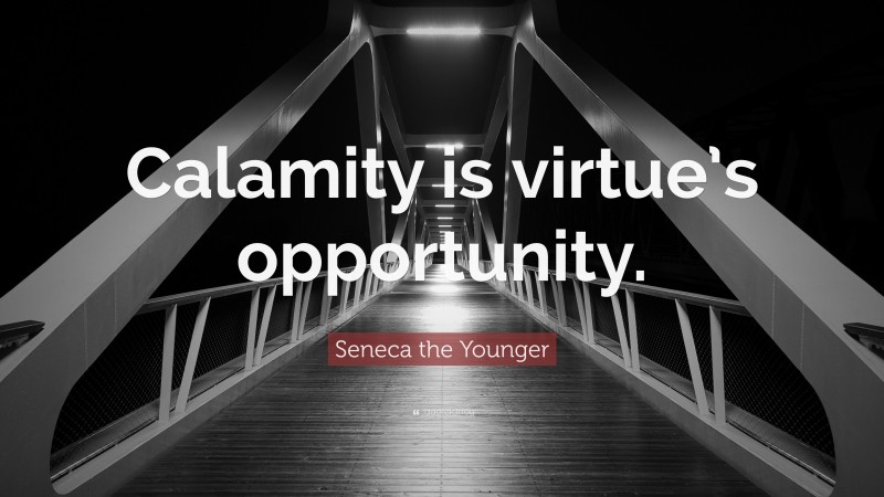 Seneca the Younger Quote: “Calamity is virtue’s opportunity.”