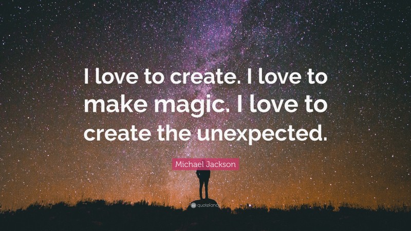 Michael Jackson Quote: “I love to create. I love to make magic. I love to create the unexpected.”