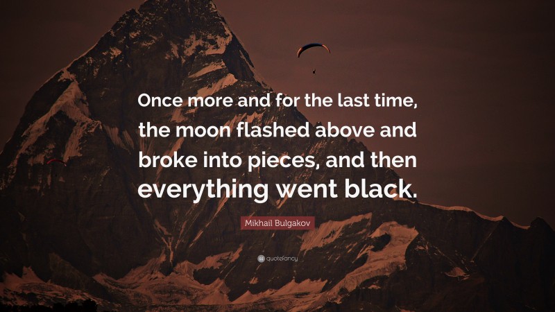 Mikhail Bulgakov Quote: “Once more and for the last time, the moon flashed above and broke into pieces, and then everything went black.”