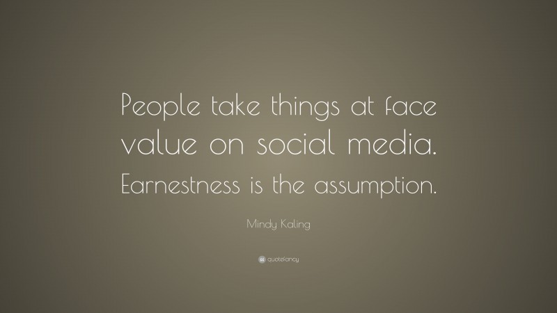 Mindy Kaling Quote: “People take things at face value on social media. Earnestness is the assumption.”