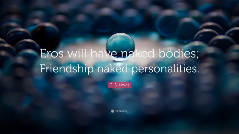 C. S. Lewis Quote: “Eros will have naked bodies; Friendship naked personalities.”
