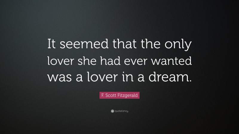 F. Scott Fitzgerald Quote: “It seemed that the only lover she had ever wanted was a lover in a dream.”