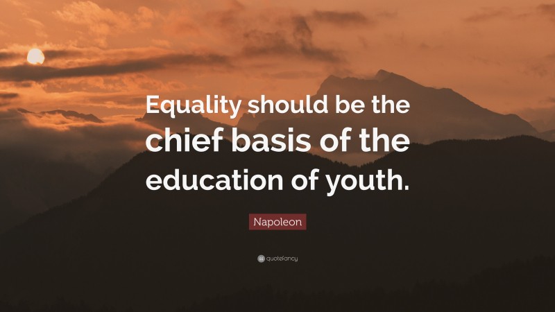 Napoleon Quote: “Equality should be the chief basis of the education of youth.”