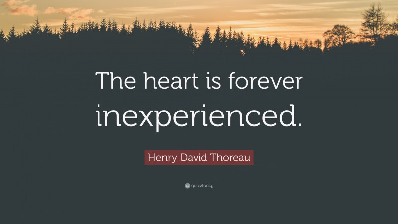 Henry David Thoreau Quote: “The heart is forever inexperienced.”