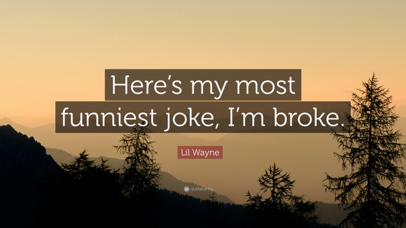 Lil Wayne Quote: “Here’s my most funniest joke, I’m broke.”